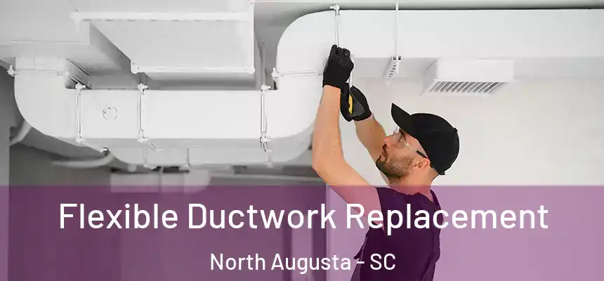  Flexible Ductwork Replacement North Augusta - SC